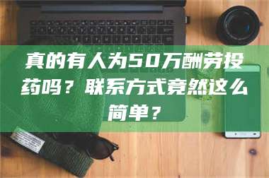 吉林真的有人为50万酬劳投药吗？联系方式竟然这么简单？ 第1张