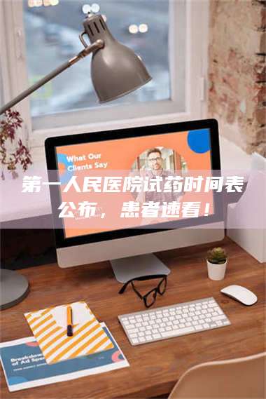 吉林第一人民医院试药时间表公布,患者速看! 第1张 吉林第一人民医院试药时间表公布,患者速看! 第1张