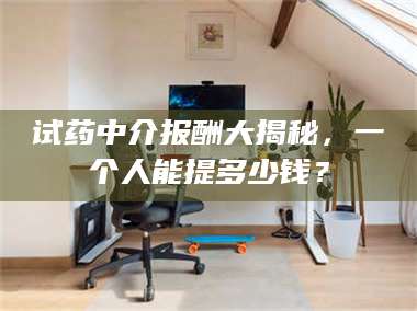 吉林试药中介报酬大揭秘，一个人能提多少钱？ 第1张