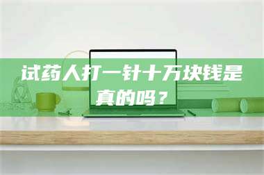 吉林试药人打一针十万块钱是真的吗？ 第1张