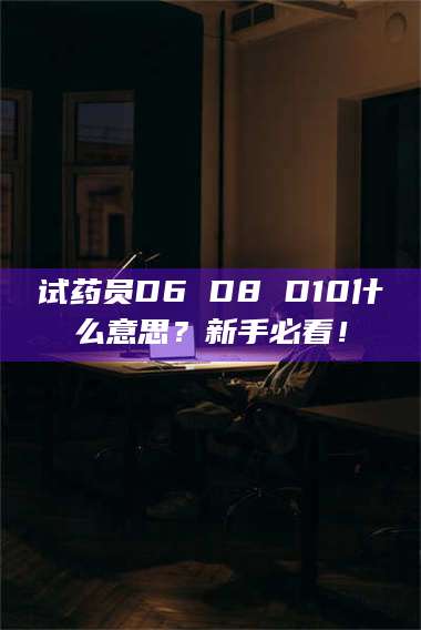 吉林试药员D6 D8 D10什么意思？新手必看！ 第1张