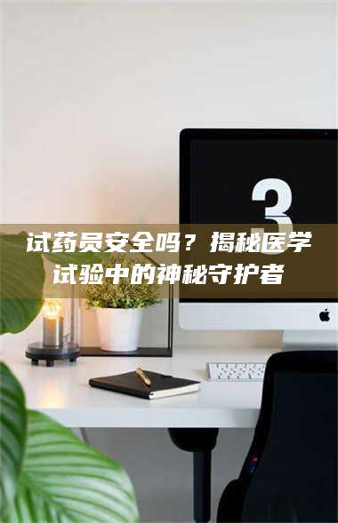 吉林试药员安全吗？揭秘医学试验中的神秘守护者 第1张