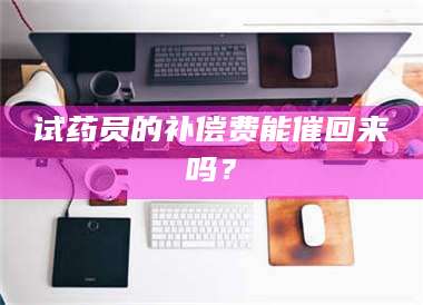 吉林试药员的补偿费能催回来吗？ 第1张