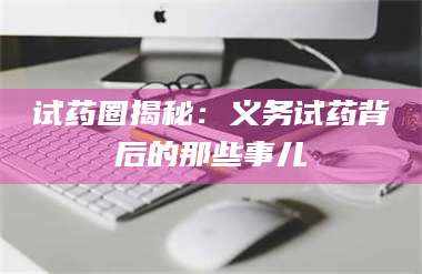 吉林试药圈揭秘：义务试药背后的那些事儿 第1张