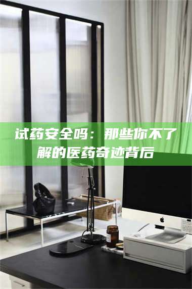 吉林试药安全吗：那些你不了解的医药奇迹背后 第1张