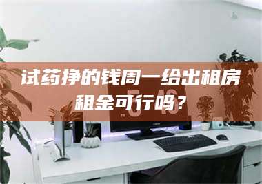 吉林试药挣的钱周一给出租房租金可行吗？ 第1张