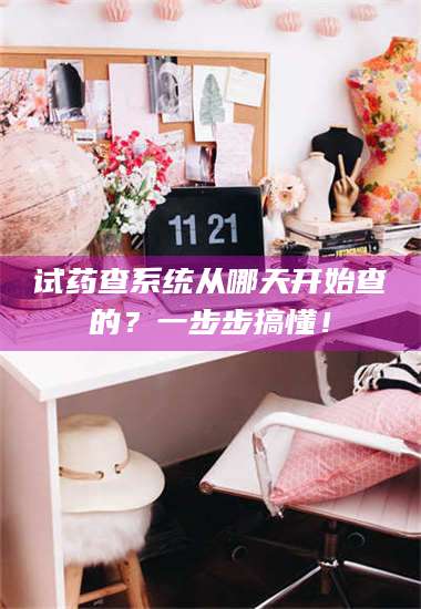 吉林试药查系统从哪天开始查的？一步步搞懂！ 第1张