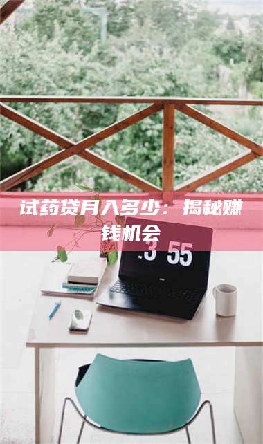 吉林试药贷月入多少：揭秘赚钱机会 第1张