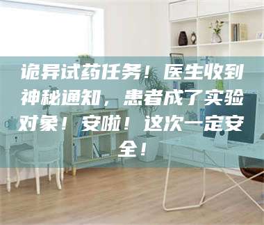 吉林诡异试药任务！医生收到神秘通知，患者成了实验对象！安啦！这次一定安全！ 第1张