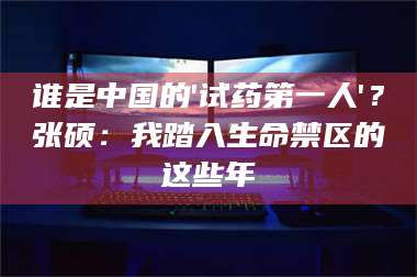吉林谁是中国的'试药第一人'？张硕：我踏入生命禁区的这些年 第1张
