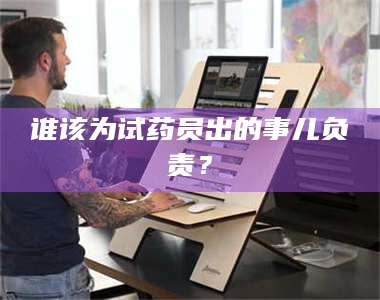 吉林谁该为试药员出的事儿负责？ 第1张