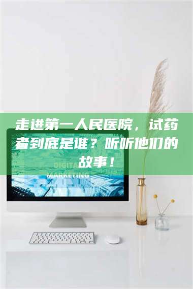 吉林走进第一人民医院，试药者到底是谁？听听他们的故事！ 第1张
