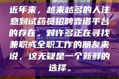 吉林近年来,越来越多的人注意到试药员招聘靠谱平台的存在。对许多正在寻找兼职或全职工作的朋友来说,这无疑是一个新鲜的选择。 第1张 吉林近年来,越来越多的人注意到试药员招聘靠谱平台的存在。对许多正在寻找兼职或全职工作的朋友来说,这无疑是一个新鲜的选择。 第1张