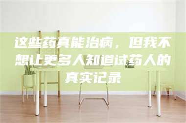 吉林这些药真能治病，但我不想让更多人知道试药人的真实记录 第1张