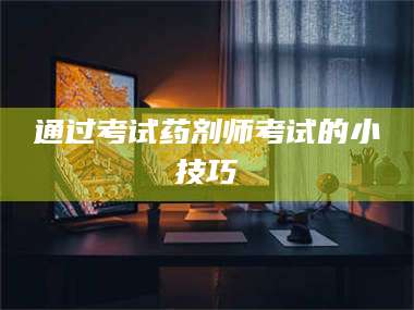 吉林通过考试药剂师考试的小技巧 第1张
