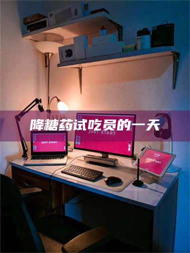 吉林降糖药试吃员的一天 第1张