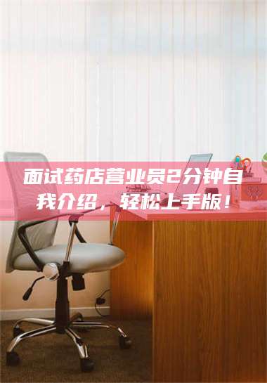 吉林面试药店营业员2分钟自我介绍，轻松上手版！