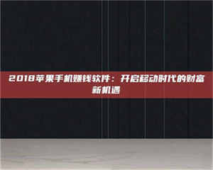 吉林2018苹果手机赚钱软件:开启移动时代的财富新机遇 第1张 吉林2018苹果手机赚钱软件:开启移动时代的财富新机遇 第1张