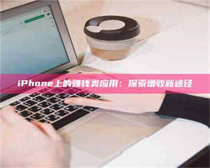 吉林iPhone上的赚钱类应用：探索增收新途径 第1张