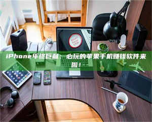 吉林iPhone年终巨献：必玩的苹果手机赚钱软件来啦！ 第1张