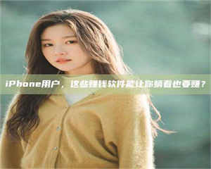 吉林iPhone用户，这些赚钱软件能让你躺着也要赚？ 第1张