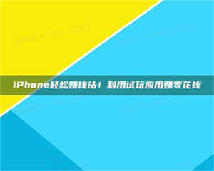 吉林iPhone轻松赚钱法！利用试玩应用赚零花钱 第1张