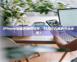 吉林iPhone隐藏的赚钱软件，月入过万真的可以实现？ 第1张