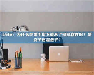 吉林title：为什么苹果手机下载不了赚钱软件吗？是袋子还是金子？ 第1张