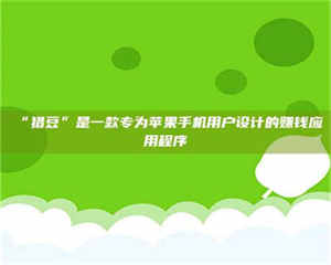 吉林“猎豆”是一款专为苹果手机用户设计的赚钱应用程序 第1张 吉林“猎豆”是一款专为苹果手机用户设计的赚钱应用程序 第1张