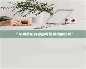 吉林“苹果手机有哪些可以赚钱的软件” 第1张