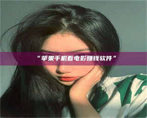 吉林“苹果手机看电影赚钱软件” 第1张