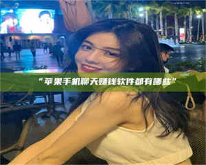 吉林“苹果手机聊天赚钱软件都有哪些” 第1张