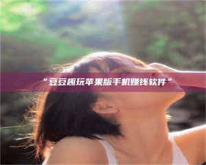 吉林“豆豆趣玩苹果版手机赚钱软件” 第1张