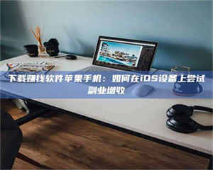 吉林下载赚钱软件苹果手机：如何在iOS设备上尝试副业增收 第1张