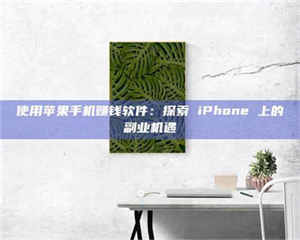 吉林使用苹果手机赚钱软件：探索 iPhone 上的副业机遇 第1张