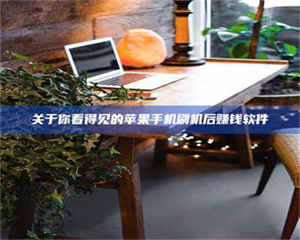 吉林关于你看得见的苹果手机刷机后赚钱软件 第1张