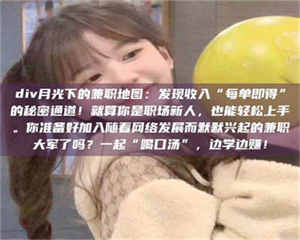 吉林div月光下的兼职地图：发现收入“每单即得”的秘密通道！就算你是职场新人，也能轻松上手。你准备好加入随着网络发展而默默兴起的兼职大军了吗？一起“喝口汤”，边学边赚！ 第1张