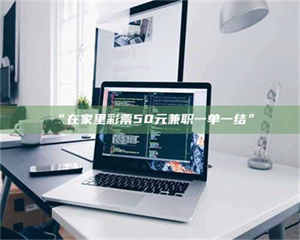 吉林“在家里***50元兼职一单一结” 第1张