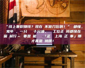 吉林“线上兼职赚钱？现在誰不做几份啊！”誰都懂，這鬼年頭，一分錢難頂十分油，討個工位正經班都像在困難前行～ 要是還能學會點「正經線上海賺正經事」那才真是會挑哦！ 第1张