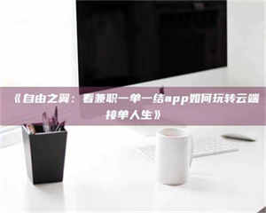 吉林《自由之翼：看兼职一单一结app如何玩转云端接单人生》 第1张