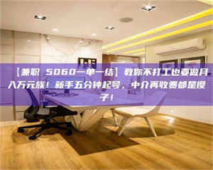 吉林【兼职 5060一单一结】教你不打工也要做月入万元族！新手五分钟起号，中介再收费都是傻子！ 第1张