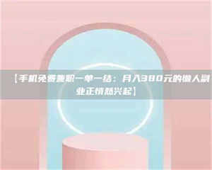 吉林【手机免费兼职一单一结：月入380元的懒人副业正悄然兴起】 第1张