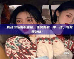 吉林【揭秘灵活兼职秘籍】任务兼职一单一结，轻松赚外快！ 第1张