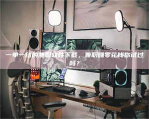 吉林一单一结的兼职软件下载，兼职赚零花钱你试过吗？ 第1张