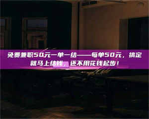 吉林免费兼职50元一单一结——每单50元，搞定就马上结钱，还不用花钱起步！ 第1张