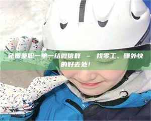 吉林免费兼职一单一结微信群 – 找零工、赚外快的好去处！ 第1张