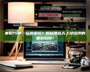 吉林兼职15单一结靠谱吗？揭秘那些天上掉馅饼的兼职陷阱！ 第1张