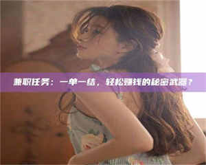 吉林兼职任务：一单一结，轻松赚钱的秘密武器？ 第1张