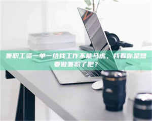 吉林兼职工资一单一结找工作不能马虎，我看你是想要做兼职了吧？ 第1张