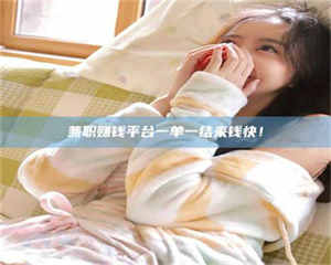 吉林兼职赚钱平台一单一结来钱快！ 第1张